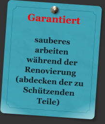 Garantiert   sauberes  arbeiten  whrend der Renovierung (abdecken der zu Schtzenden Teile)