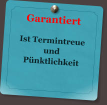 Garantiert   Ist Termintreue und  Pnktlichkeit