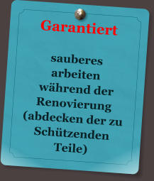 Garantiert   sauberes  arbeiten  whrend der Renovierung (abdecken der zu Schtzenden Teile)